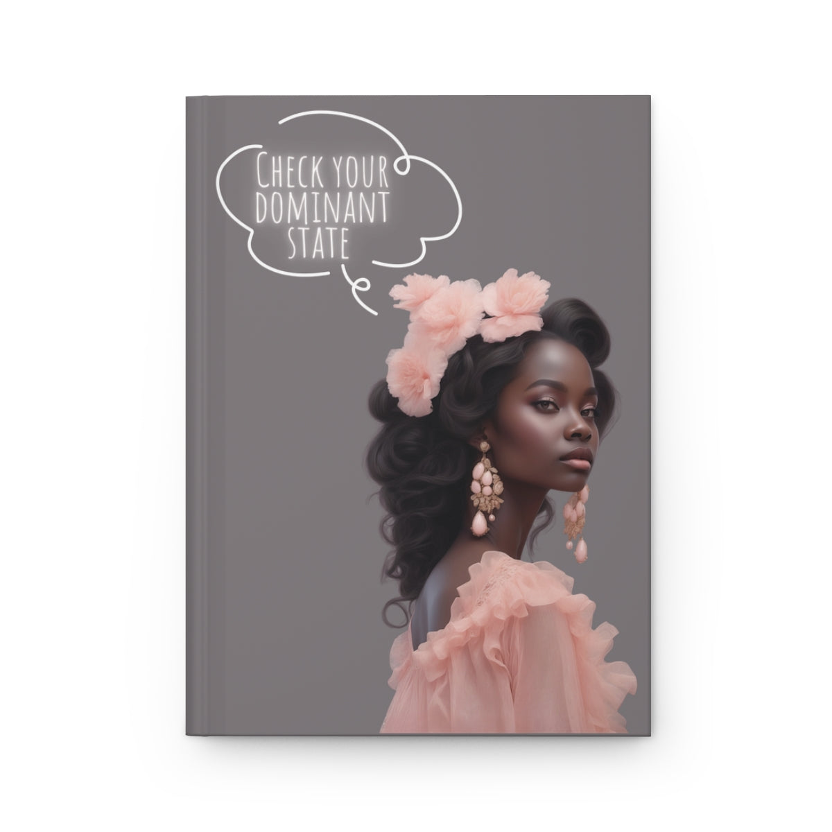 Notebook cover with a very beautiful black woman's portrait, dressed in light pink gown, pink floral headband, pink earrings and white neon text 'Check your dominant state' on a gray background.